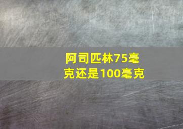 阿司匹林75毫克还是100毫克