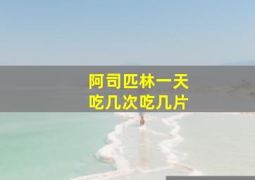 阿司匹林一天吃几次吃几片