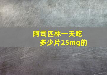 阿司匹林一天吃多少片25mg的