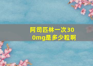 阿司匹林一次300mg是多少粒啊