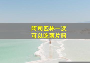 阿司匹林一次可以吃两片吗