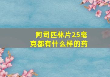 阿司匹林片25毫克都有什么样的药