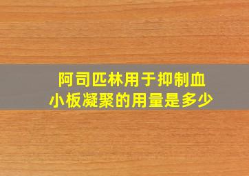 阿司匹林用于抑制血小板凝聚的用量是多少