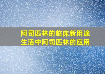 阿司匹林的临床新用途生活中阿司匹林的应用