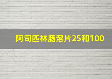 阿司匹林肠溶片25和100