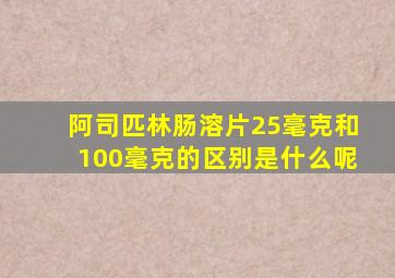 阿司匹林肠溶片25毫克和100毫克的区别是什么呢