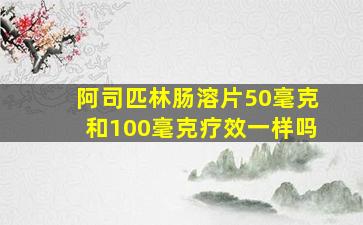 阿司匹林肠溶片50毫克和100毫克疗效一样吗