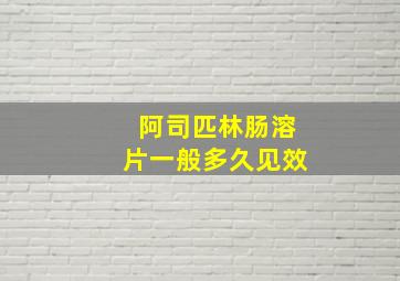 阿司匹林肠溶片一般多久见效