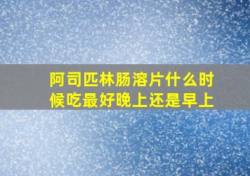 阿司匹林肠溶片什么时候吃最好晚上还是早上