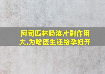 阿司匹林肠溶片副作用大,为啥医生还给孕妇开