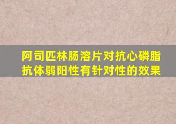 阿司匹林肠溶片对抗心磷脂抗体弱阳性有针对性的效果