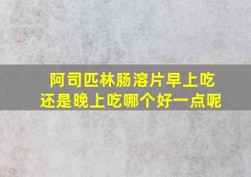 阿司匹林肠溶片早上吃还是晚上吃哪个好一点呢