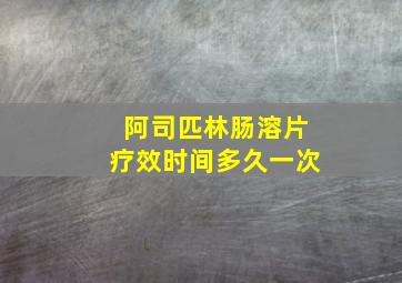 阿司匹林肠溶片疗效时间多久一次