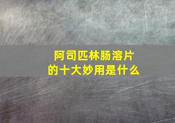 阿司匹林肠溶片的十大妙用是什么