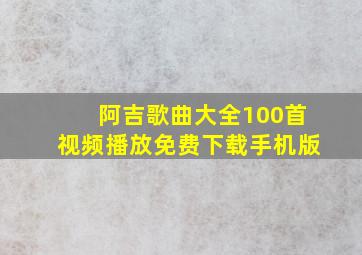 阿吉歌曲大全100首视频播放免费下载手机版