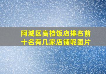 阿城区高档饭店排名前十名有几家店铺呢图片