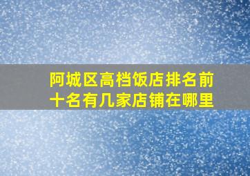 阿城区高档饭店排名前十名有几家店铺在哪里