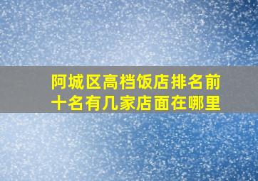 阿城区高档饭店排名前十名有几家店面在哪里