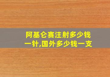 阿基仑赛注射多少钱一针,国外多少钱一支