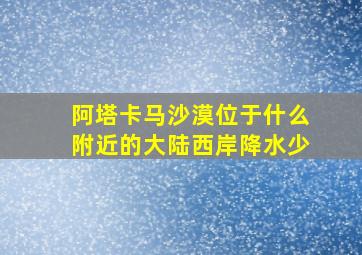 阿塔卡马沙漠位于什么附近的大陆西岸降水少