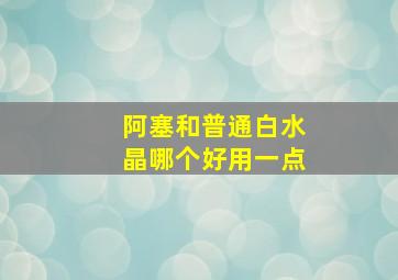 阿塞和普通白水晶哪个好用一点