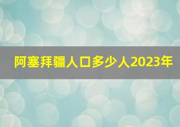 阿塞拜疆人口多少人2023年