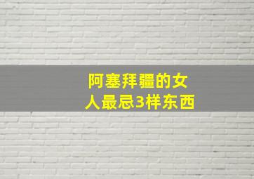 阿塞拜疆的女人最忌3样东西