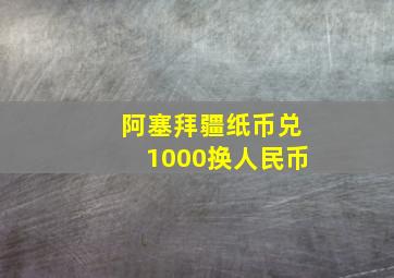 阿塞拜疆纸币兑1000换人民币