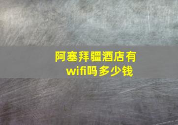 阿塞拜疆酒店有wifi吗多少钱