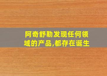 阿奇舒勒发现任何领域的产品,都存在诞生