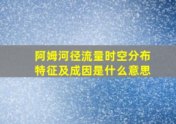 阿姆河径流量时空分布特征及成因是什么意思