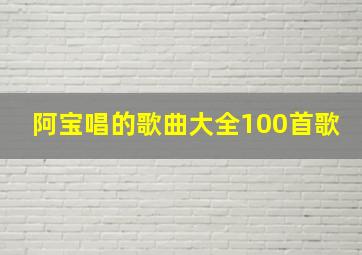 阿宝唱的歌曲大全100首歌