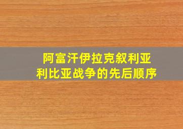 阿富汗伊拉克叙利亚利比亚战争的先后顺序