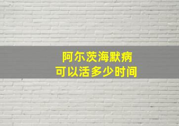 阿尓茨海默病可以活多少时间