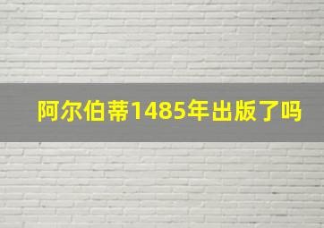 阿尔伯蒂1485年出版了吗