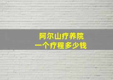 阿尔山疗养院一个疗程多少钱