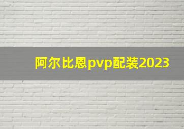 阿尔比恩pvp配装2023