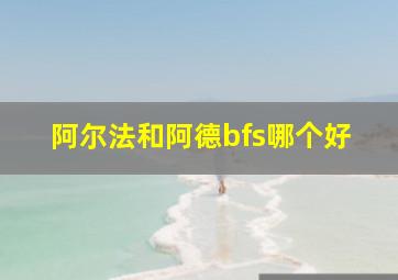 阿尔法和阿德bfs哪个好