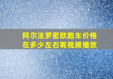 阿尔法罗密欧跑车价格在多少左右呢视频播放