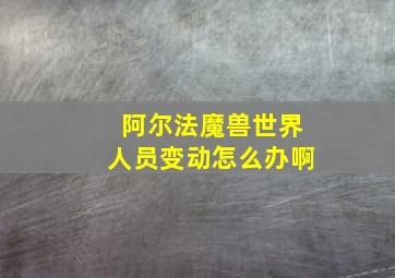 阿尔法魔兽世界人员变动怎么办啊