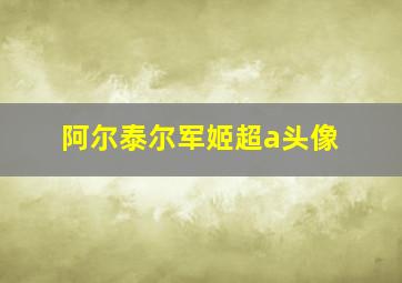 阿尔泰尔军姬超a头像