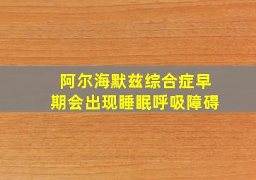 阿尔海默兹综合症早期会出现睡眠呼吸障碍