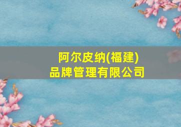 阿尔皮纳(福建)品牌管理有限公司