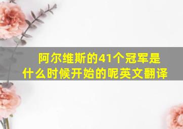 阿尔维斯的41个冠军是什么时候开始的呢英文翻译