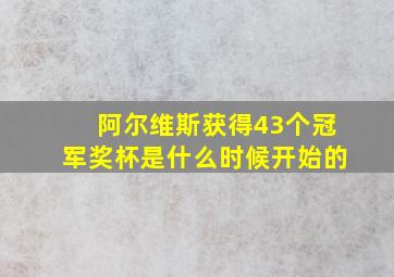 阿尔维斯获得43个冠军奖杯是什么时候开始的