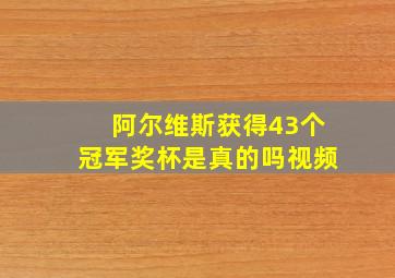 阿尔维斯获得43个冠军奖杯是真的吗视频