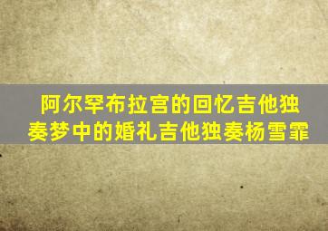 阿尔罕布拉宫的回忆吉他独奏梦中的婚礼吉他独奏杨雪霏