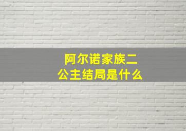 阿尔诺家族二公主结局是什么