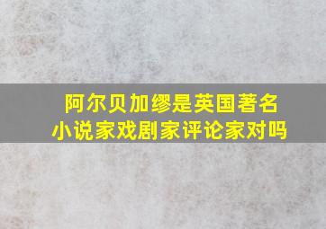 阿尔贝加缪是英国著名小说家戏剧家评论家对吗