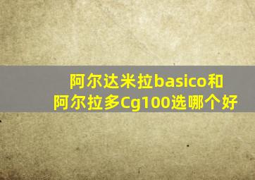 阿尔达米拉basico和阿尔拉多Cg100选哪个好